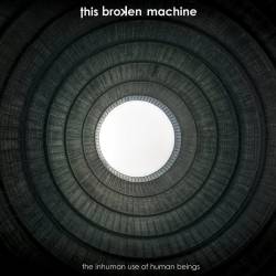 This Broken Machine : The Inhuman Use of Human Beings
